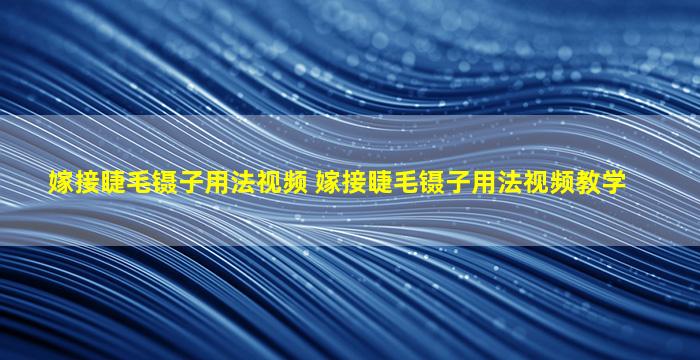 嫁接睫毛镊子用法视频 嫁接睫毛镊子用法视频教学